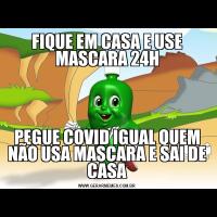 FIQUE EM CASA E USE MASCARA 24HPEGUE COVID IGUAL QUEM NÃO USA MASCARA E SAI DE CASA