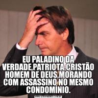 EU PALADINO DA VERDADE,PATRIOTA,CRISTÃO HOMEM DE DEUS,MORANDO COM ASSASSINO NO MESMO CONDOMÍNIO.