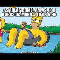 AS AULAS COMEÇAM ÀS 7:00 HORAS DA MANHÃ. EU ÀS 6:99                            