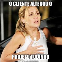 O CLIENTE ALTEROU OPROJETO TODINHO