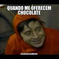 QUANDO ME OFERECEM CHOCOLATE