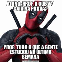 ALUNO: PROF, O QUE VAI CAIR NA PROVA?PROF: TUDO O QUE A GENTE ESTUDOU NA ÚLTIMA SEMANA