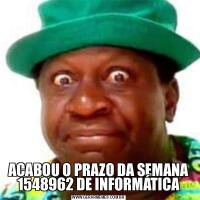 ACABOU O PRAZO DA SEMANA 1548962 DE INFORMÁTICA