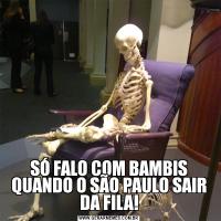 SÓ FALO COM BAMBIS QUANDO O SÃO PAULO SAIR DA FILA!