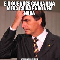 EIS QUE VOCE GANHA UMA MEGA CAIXA E NÃO VEM NADA