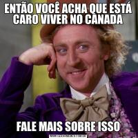 ENTÃO VOCÊ ACHA QUE ESTÁ CARO VIVER NO CANADAFALE MAIS SOBRE ISSO