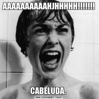 AAAAAAAAAAHJHHHHH!!!!!!!CABELUDA. 
