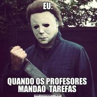 EU:QUANDO OS PROFESORES  MANDAO  TAREFAS 