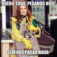 QUERO TUDO, PEGANDO HOJESEM NÃO PAGAR NADA