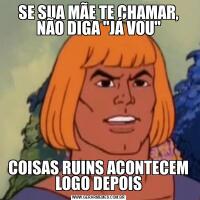 SE SUA MÃE TE CHAMAR, NÃO DIGA "JÁ VOU"COISAS RUINS ACONTECEM LOGO DEPOIS