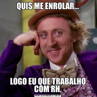 QUIS ME ENROLAR...LOGO EU QUE TRABALHO COM RH.