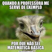 QUANDO A PROFESSORA ME SERVE DE EXEMPLOPOR QUE NÃO SEI MATEMÁTICA BASICA