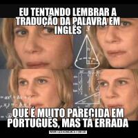EU TENTANDO LEMBRAR A TRADUÇÃO DA PALAVRA EM INGLÊSQUE É MUITO PARECIDA EM PORTUGUÊS, MAS TÁ ERRADA