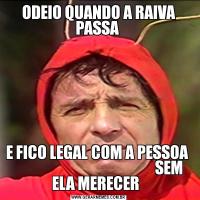 ODEIO QUANDO A RAIVA PASSA E FICO LEGAL COM A PESSOA                                                 SEM ELA MERECER  