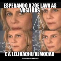 ESPERANDO A ZOE LAVA AS VASILHASE A LELIKACHU ALMOCAR 