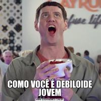 COMO VOCÊ É DEBILOIDE JOVEM