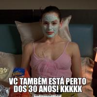 VC TAMBÉM ESTÁ PERTO DOS 30 ANOS! KKKKK