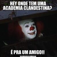 HEY ONDE TEM UMA ACADEMIA CLANDESTINA? É PRA UM AMIGO!! 