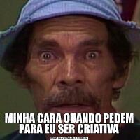 MINHA CARA QUANDO PEDEM PARA EU SER CRIATIVA