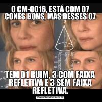 O CM-0016, ESTÁ COM 07 CONES BONS, MAS DESSES 07TEM 01 RUIM, 3 COM FAIXA REFLETIVA E 3 SEM FAIXA REFLETIVA.