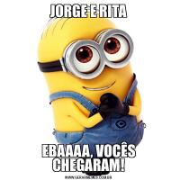 JORGE E RITAEBAAAA, VOCÊS CHEGARAM!