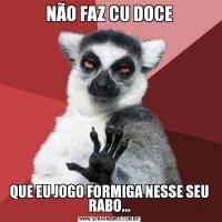 NÃO FAZ CU DOCEQUE EU JOGO FORMIGA NESSE SEU RABO...