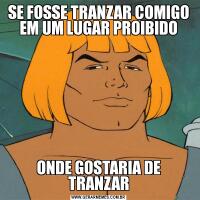 SE FOSSE TRANZAR COMIGO EM UM LUGAR PROIBIDOONDE GOSTARIA DE TRANZAR
