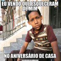 EU VENDO QUE ESQUECERAM DE MIMNO ANIVERSÁRIO DE CASA