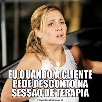 EU QUANDO A CLIENTE PEDE DESCONTO NA SESSÃO DE TERAPIA