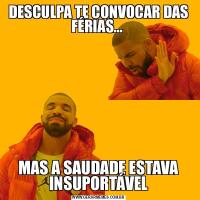 DESCULPA TE CONVOCAR DAS FÉRIAS... MAS A SAUDADE ESTAVA INSUPORTÁVEL