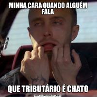 MINHA CARA QUANDO ALGUÉM FALAQUE TRIBUTÁRIO É CHATO