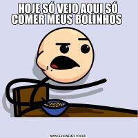 HOJE SÓ VEIO AQUI SÓ COMER MEUS BOLINHOS 
