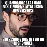 QUANDO VOCÊ FAZ UMA VISITINHA A PLATAFORMA APÓS AS APSE DESCOBRE QUE JÁ TEM AD DISPONÍVEL
