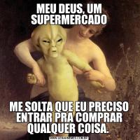 MEU DEUS, UM SUPERMERCADOME SOLTA QUE EU PRECISO ENTRAR PRA COMPRAR QUALQUER COISA. 