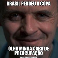 BRASIL PERDEU A COPAOLHA MINHA CARA DE PREOCUPAÇÃO