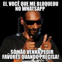 EI, VOCÊ QUE ME BLOQUEOU NO WHATSAPP .. SÓ NÃO VENHA PEDIR FAVORES QUANDO PRECISA!