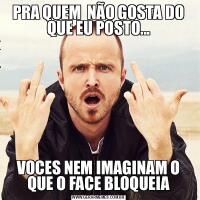PRA QUEM  NÃO GOSTA DO QUE EU POSTO...VOCES NEM IMAGINAM O QUE O FACE BLOQUEIA