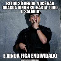 ESTOU SÓ VENDO: VOCÊ NÃO GUARDA DINHEIRO, GASTA TODO O SALÁRIOE AINDA FICA ENDIVIDADO