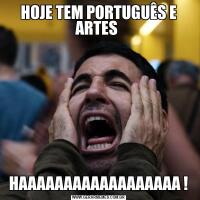 HOJE TEM PORTUGUÊS E ARTES HAAAAAAAAAAAAAAAAAA !