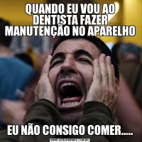 QUANDO EU VOU AO DENTISTA FAZER MANUTENÇÃO NO APARELHOEU NÃO CONSIGO COMER.....