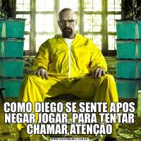 COMO DIEGO SE SENTE APOS NEGAR JOGAR, PARA TENTAR CHAMAR ATENÇÃO