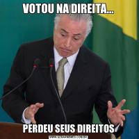 VOTOU NA DIREITA...PERDEU SEUS DIREITOS