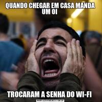 QUANDO CHEGAR EM CASA MANDA UM OI TROCARAM A SENHA DO WI-FI 