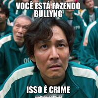VOCÊ ESTÁ FAZENDO BULLYNGISSO É CRIME