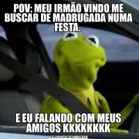 POV: MEU IRMÃO VINDO ME BUSCAR DE MADRUGADA NUMA FESTA. E EU FALANDO COM MEUS AMIGOS KKKKKKKK