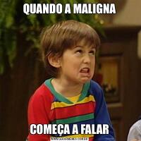 QUANDO A MALIGNACOMEÇA A FALAR