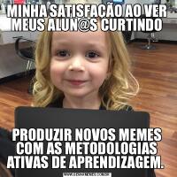 MINHA SATISFAÇÃO AO VER MEUS ALUN@S CURTINDOPRODUZIR NOVOS MEMES COM AS METODOLOGIAS ATIVAS DE APRENDIZAGEM. 