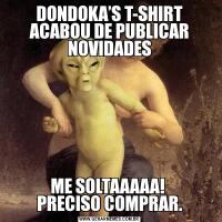 DONDOKA’S T-SHIRT ACABOU DE PUBLICAR NOVIDADESME SOLTAAAAA! 
PRECISO COMPRAR.