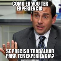 COMO EU VOU TER EXPERIÊNCIA SE PRECISO TRABALHAR PARA TER EXPERIÊNCIA?