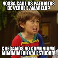 NOSSA CADÊ OS PATRIOTAS DE VERDE E AMARELO?CHEGAMOS NO COMUNISMO MIMIMIMI AH VAI ESTUDAR!